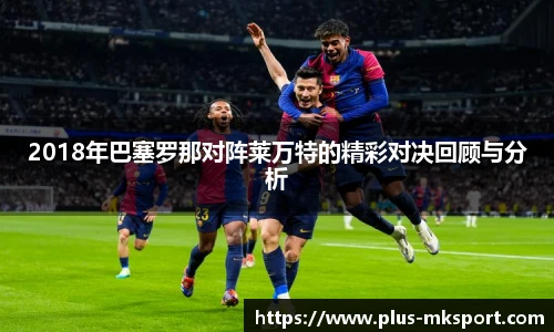 2018年巴塞罗那对阵莱万特的精彩对决回顾与分析